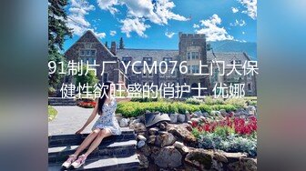 91制片厂 YCM076 上门大保健性欲旺盛的俏护士 优娜