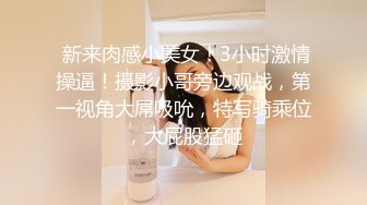  新来肉感小美女！3小时激情操逼！摄影小哥旁边观战，第一视角大屌吸吮，特写骑乘位，大屁股猛砸