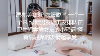 漂亮美女3P 衣服脱了 一个一个来 绿帽男友让工友排队在卫生间尝鲜女友的小骚逼 撅着屁屁操的表情超享受