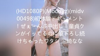 (HD1080P)(Moodyz)(midv00498)初体験ドキュメント！ぜぇ～んぶ中出し！童貞クンがイッてるのに筆下ろし続けちゃったワタシ 三崎なな