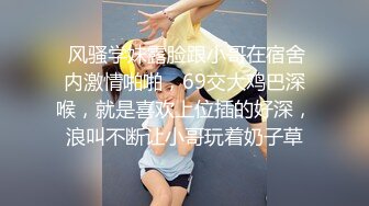  风骚学妹露脸跟小哥在宿舍内激情啪啪，69交大鸡巴深喉，就是喜欢上位插的好深，浪叫不断让小哥玩着奶子草