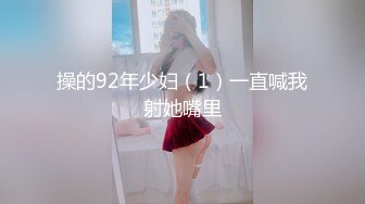 操的92年少妇（1）一直喊我射她嘴里