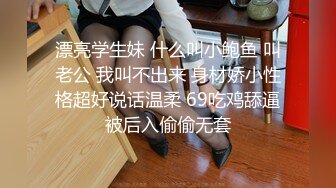 漂亮学生妹 什么叫小鲍鱼 叫老公 我叫不出来 身材娇小性格超好说话温柔 69吃鸡舔逼被后入偷偷无套