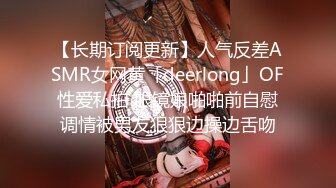 【长期订阅更新】人气反差ASMR女网黄「deerlong」OF性爱私拍 眼镜娘啪啪前自慰调情被男友狠狠边操边舌吻