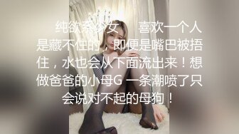 ❤️纯欲系少女❤️喜欢一个人是藏不住的，即便是嘴巴被捂住，水也会从下面流出来！想做爸爸的小母G 一条潮喷了只会说对不起的母狗！