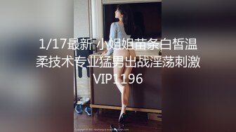 1/17最新 小姐姐苗条白皙温柔技术专业猛男出战淫荡刺激VIP1196