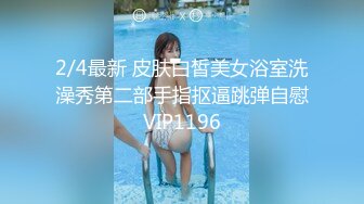 2/4最新 皮肤白皙美女浴室洗澡秀第二部手指抠逼跳弹自慰VIP1196