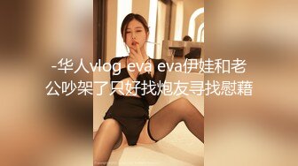 -华人vlog eva eva伊娃和老公吵架了只好找炮友寻找慰藉