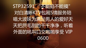 STP32591 “不能掐不能摸”对白清晰KTV包厢S情服务陪唱大波妹为满足男人的爱好天天把屄毛刮的干干净净，听着外面的吼叫口交啪啪享受 VIP0600