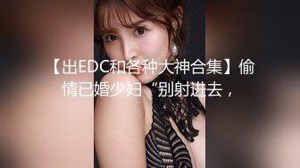 【出EDC和各种大神合集】偷情已婚少妇“别射进去，