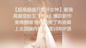 【超高颜值??蜜汁女神】最强高潮变脸王『Yua』爆款新作 束缚捆绑 炮机插爽了再骑乘上去顶操内射 高清1080P原版