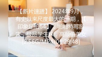 【新片速遞】 2024年9月，有史以来尺度最大的一期，【印象足拍64】，啪啪特写掰穴，极品学生妹，高颜值美女[2.56G/MP4/01:29:48]