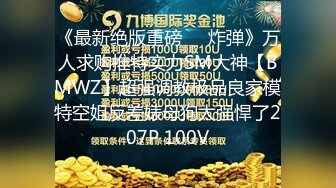 《最新绝版重磅❤️炸弹》万人求购推特实力SM大神【BMWZ】超强调教极品良家模特空姐反差婊母狗太强悍了207P 100V