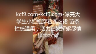 kcf9.com-kcf9.com-漂亮大学生小姐姐穿着连衣裙 苗条性感温柔，活力白嫩娇躯尽情揉捏抠搓