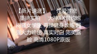 【新片速遞】 ㊙️性爱泄密㊙️重磅实拍㊙️大神XX君约炮闷骚女学生 再操健身教练 超强火力输出 真实对白 完美露脸 高清1080P原版