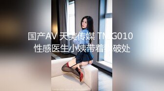 国产AV 天美传媒 TMG010 性感医生小姨带着我破处