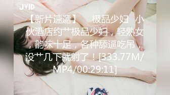 【新片速遞】  ✨极品少妇✨小伙酒店约艹极品少妇，轻熟女，韵味十足，各种舔逼吃吊，没艹几下就射了！[333.77M/MP4/00:29:11]