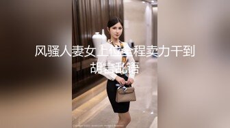 风骚人妻女上位全程卖力干到胡言乱语