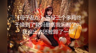 《母子乱伦》历经三个多月终于操到了我妈最后我妈醒了叫我滚出去还被踢了一脚