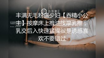 丰满无毛粉逼少妇【吞精小公主】按摩床上推油按摩乳推，乳交后入快速猛操很是诱惑喜欢不要错过