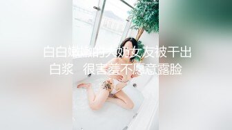  白白嫩嫩的大奶女友被干出白浆⭐很害羞不愿意露脸