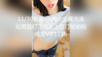 11/30最新 小美女全裸洗澡给男友打飞机女上位打桩啪啪做爱VIP1196