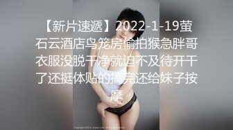 【新片速遞】2022-1-19萤石云酒店鸟笼房偷拍猴急胖哥衣服没脱干净就迫不及待开干了还挺体贴的搞完还给妹子按摩