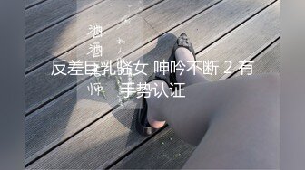 反差巨乳骚女 呻吟不断 2 有手势认证