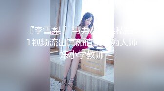 『李雪梨 』与男友不雅私拍91视频流出高颜值美女为人师婊小学教师