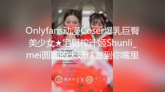 Onlyfans动漫Coser爆乳巨臀美少女★宅男榨汁姬Shunli_mei圆圆的大奶球塞到你嘴里