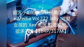 超火小姐姐推荐极品美图 Pure Media Vol.272 Jelly  可爱女孩的 Xex 闺房 饥渴难耐，欲求不满【184P/317M】