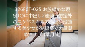 326FCT-025 お股緩めな現役J〇に中出し2連発！想定外のスケベスキルで撮影に没頭する美少女が制服姿で大量潮吹き！！ (葉月桃)