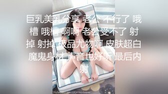 巨乳美乳分享 老公 不行了 哦槽 哦槽 啊啊 老公受不了 射掉 射掉 极品尤物啊 皮肤超白 魔鬼身材 声音也好听 最后内射