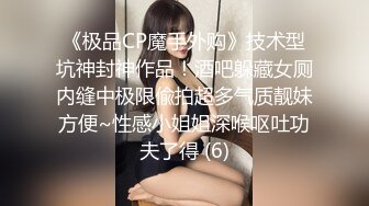 《极品CP魔手外购》技术型坑神封神作品！酒吧躲藏女厕内缝中极限偸拍超多气质靓妹方便~性感小姐姐深喉呕吐功夫了得 (6)