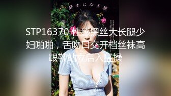 STP16370 性感黑丝大长腿少妇啪啪，舌吻口交开档丝袜高跟鞋站立后入猛操