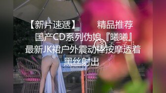 【新片速遞】  ❤️精品推荐❤️国产CD系列伪娘『曦曦』最新JK裙户外震动棒按摩透着黑丝射出 