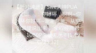 【新片速遞】 Swe大神PUA❤️空姐❤️：你好坏，啊啊~你好坏你好坏~谢谢爸爸。从空姐嘴里说出来， 全程经典对白，1080P原版无水！[1.49G/23:32]