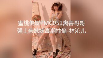 蜜桃传媒PMC051禽兽哥哥强上亲妹妹高潮抽慉-林沁儿