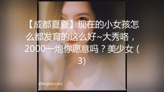 【成都夏夏】现在的小女孩怎么都发育的这么好~大秀咯，2000一炮你愿意吗？美少女 (3)