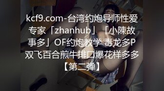 kcf9.com-台湾约炮导师性爱专家「zhanhub」「小陳故事多」OF约炮教学 毒龙多P双飞百合煎牛排口爆花样多多【第二弹】