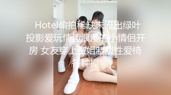   Hotel偷拍稀缺未流出绿叶投影爱玩情趣浪漫的小情侣开房 女友穿上空姐制服性爱椅各种操