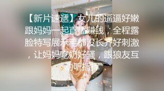 【新片速遞】女儿的逼逼好嫩跟妈妈一起直播赚钱，全程露脸特写展示毛都没长齐好刺激，让妈妈吃奶好骚，跟狼友互动听指挥