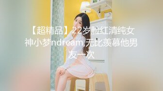 【超精品】22岁脸红清纯女神小梦ndream,无比羡慕他男友一次