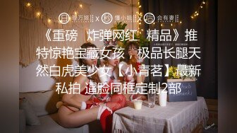 《重磅✿炸弹网红✿精品》推特惊艳宝藏女孩，极品长腿天然白虎美少女【小青茗】最新私拍 逼脸同框定制2部