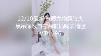 12/10最新 气质尤物露脸大黑吊深喉自慰深喉插嘴表情骚VIP1196