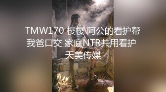 TMW170 樱樱 阿公的看护帮我爸口交 家庭NTR共用看护 天美传媒