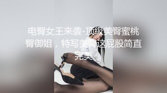 电臀女王来袭-顶级美臀蜜桃臀御姐，特写美臀这屁股简直完美