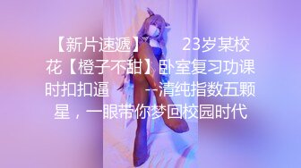 【新片速遞】✨✨✨23岁某校花【橙子不甜】卧室复习功课时扣扣逼✨✨✨--清纯指数五颗星，一眼带你梦回校园时代