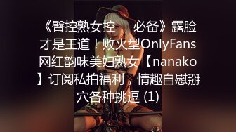 《臀控熟女控☀️必备》露脸才是王道！败火型OnlyFans网红韵味美妇熟女【nanako】订阅私拍福利，情趣自慰掰穴各种挑逗 (1)