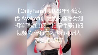 【OnlyFans】2023年亚籍女优 Ayakofuji 大奶风骚熟女刘玥等联动订阅，拍摄性爱订阅视频 女伴有白人也有亚洲人双女接吻 87